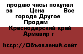 продаю часы покупал за 1500 › Цена ­ 500 - Все города Другое » Продам   . Краснодарский край,Армавир г.